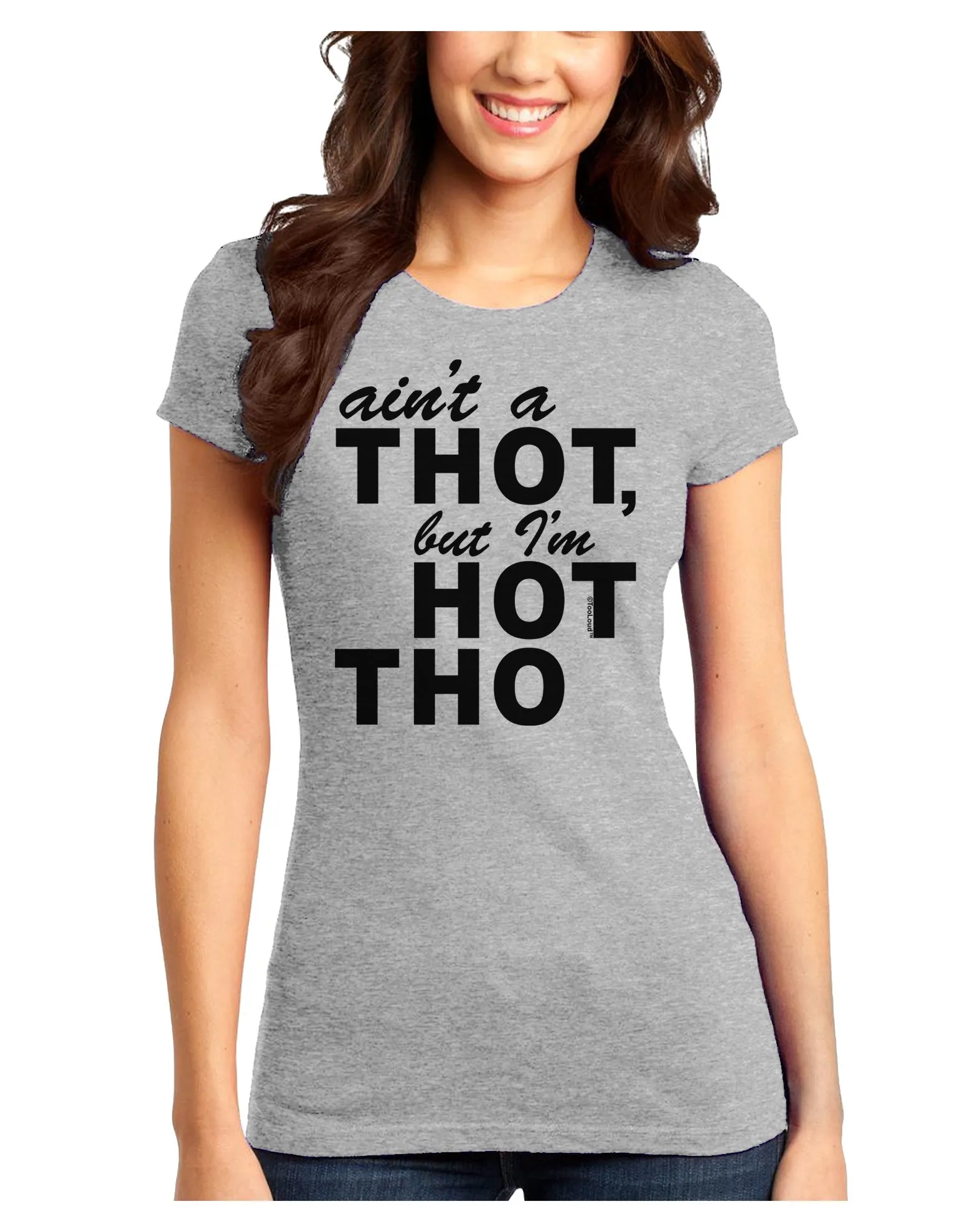 Ain't a THOT but I'm HOT THO Juniors T-Shirt