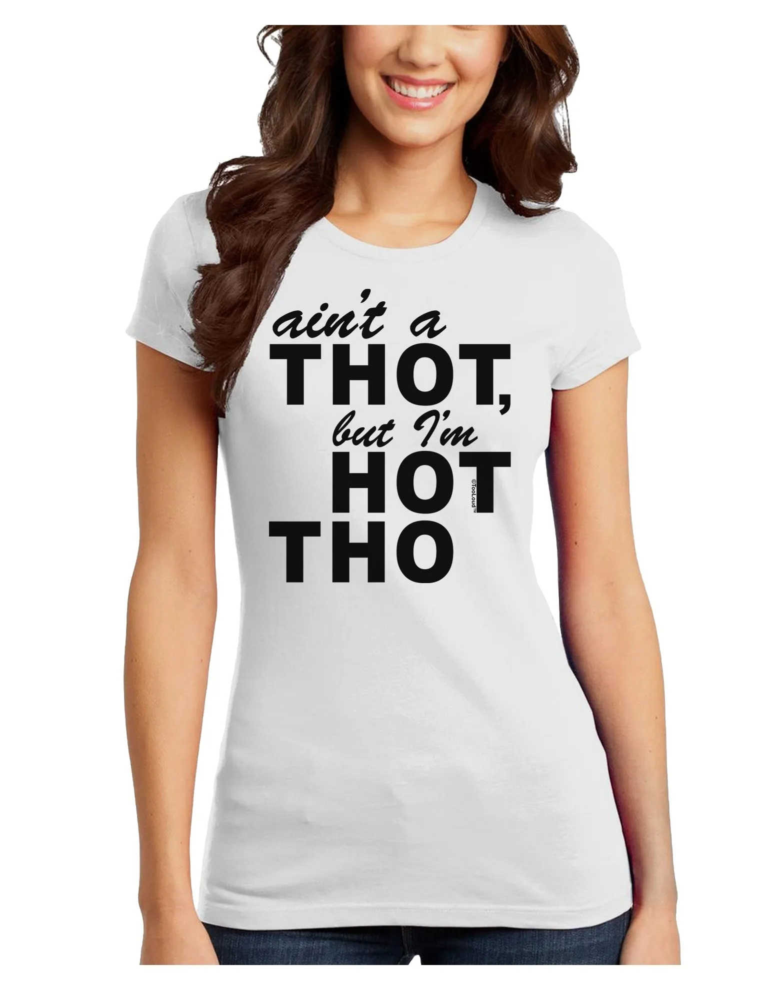 Ain't a THOT but I'm HOT THO Juniors T-Shirt