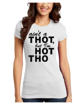 Ain't a THOT but I'm HOT THO Juniors T-Shirt
