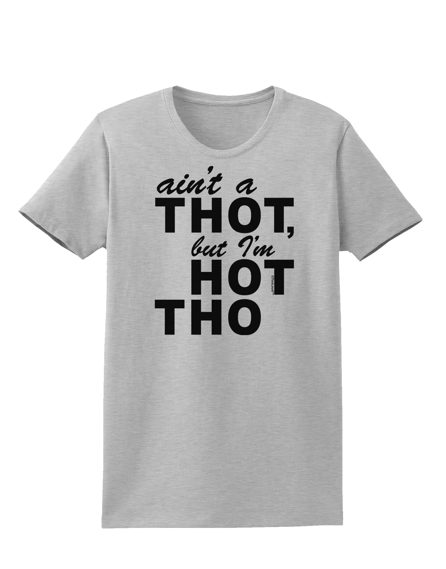 Ain't a THOT but I'm HOT THO Womens T-Shirt