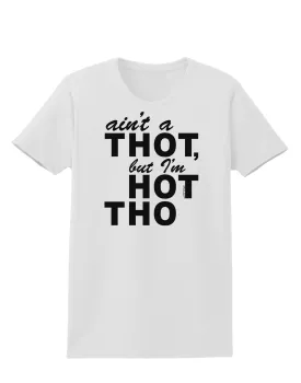 Ain't a THOT but I'm HOT THO Womens T-Shirt